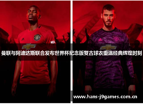曼联与阿迪达斯联合发布世界杯纪念版复古球衣重温经典辉煌时刻