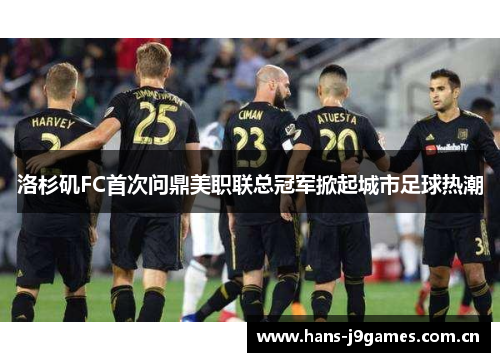 洛杉矶FC首次问鼎美职联总冠军掀起城市足球热潮 洛杉矶FC首次问鼎美职联总冠军掀起城市足球热潮